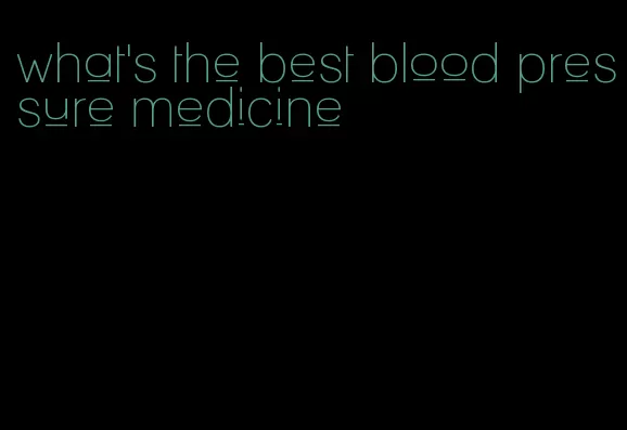 what's the best blood pressure medicine