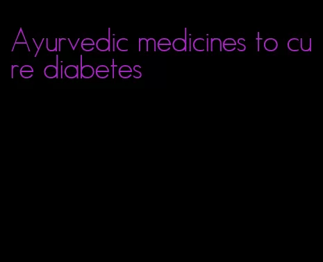 Ayurvedic medicines to cure diabetes