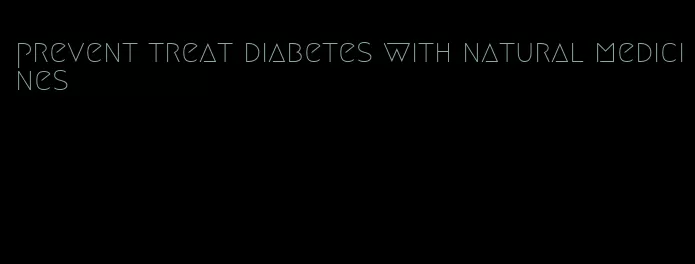 prevent treat diabetes with natural medicines