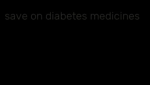 save on diabetes medicines