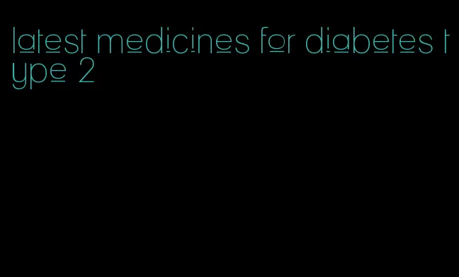 latest medicines for diabetes type 2