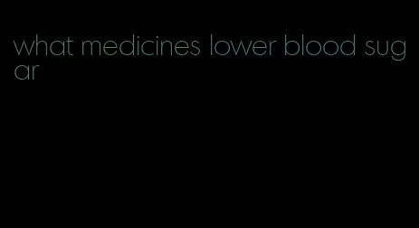 what medicines lower blood sugar