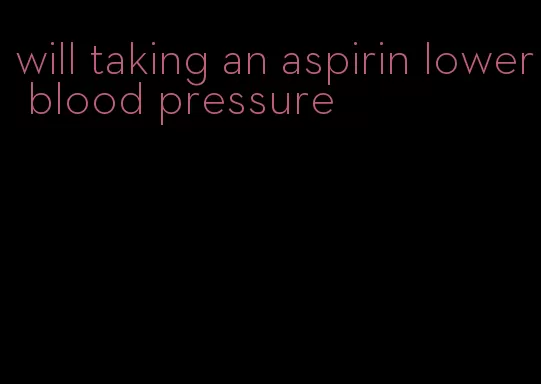 will taking an aspirin lower blood pressure