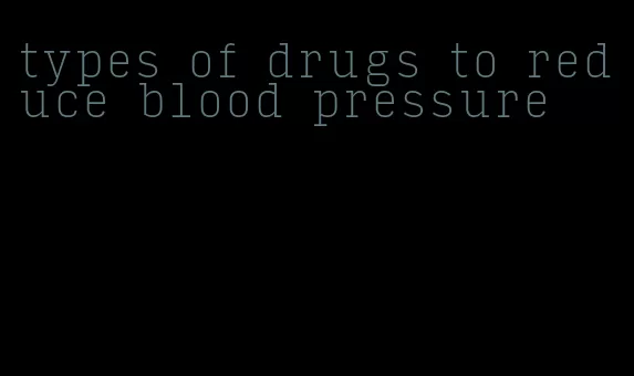 types of drugs to reduce blood pressure