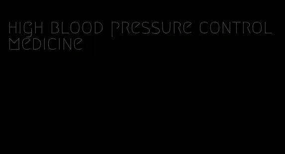 high blood pressure control medicine