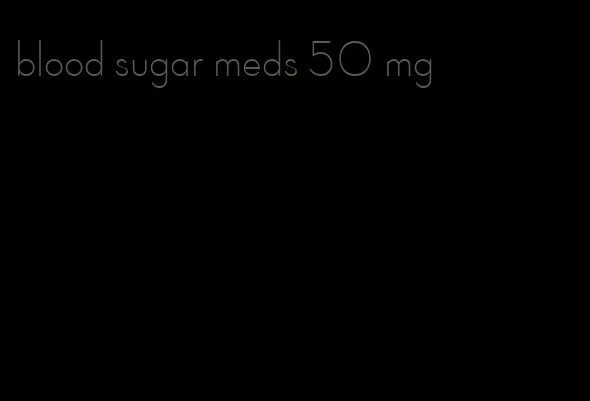 blood sugar meds 50 mg