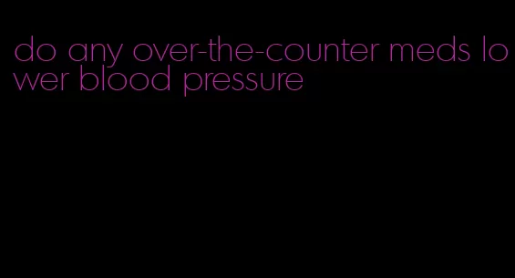 do any over-the-counter meds lower blood pressure