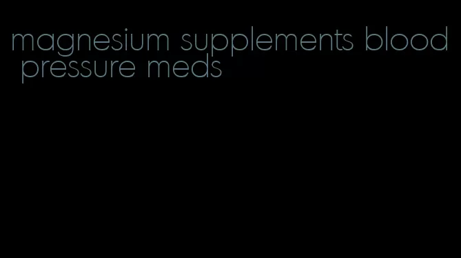 magnesium supplements blood pressure meds