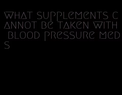 what supplements cannot be taken with blood pressure meds
