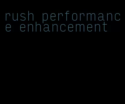 rush performance enhancement