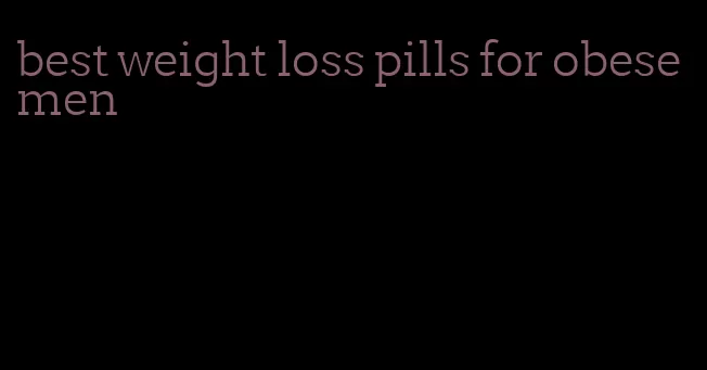 best weight loss pills for obese men
