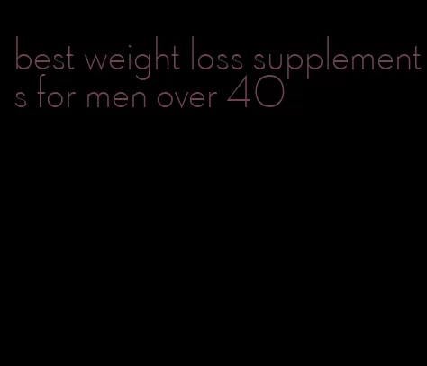 best weight loss supplements for men over 40