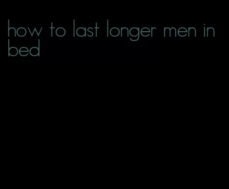 how to last longer men in bed