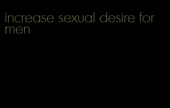 increase sexual desire for men