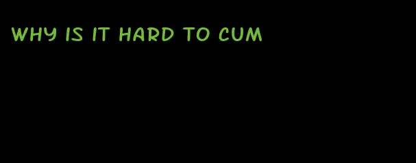 why is it hard to cum