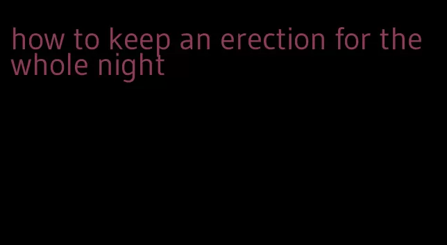 how to keep an erection for the whole night