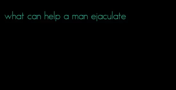 what can help a man ejaculate