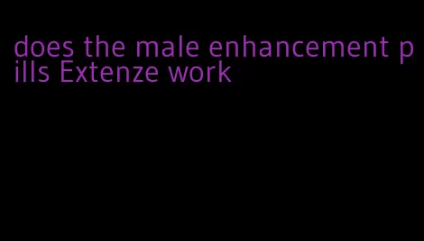 does the male enhancement pills Extenze work