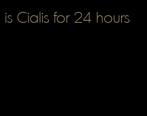 is Cialis for 24 hours
