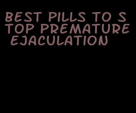 best pills to stop premature ejaculation