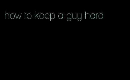 how to keep a guy hard