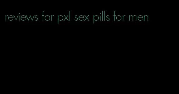 reviews for pxl sex pills for men