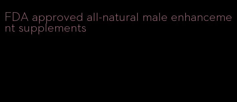 FDA approved all-natural male enhancement supplements