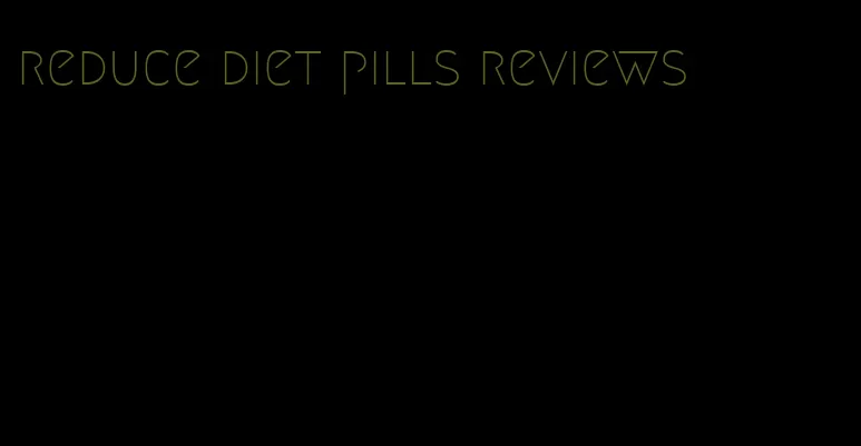 reduce diet pills reviews