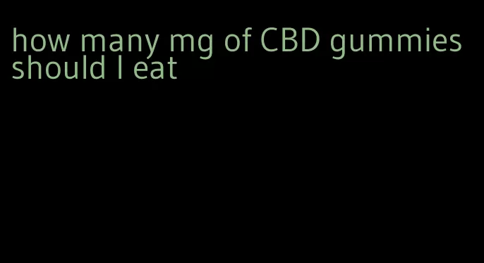 how many mg of CBD gummies should I eat