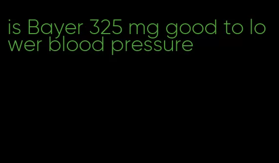 is Bayer 325 mg good to lower blood pressure