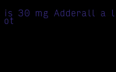 is 30 mg Adderall a lot