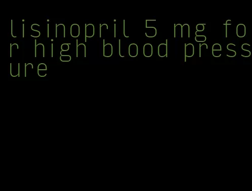 lisinopril 5 mg for high blood pressure