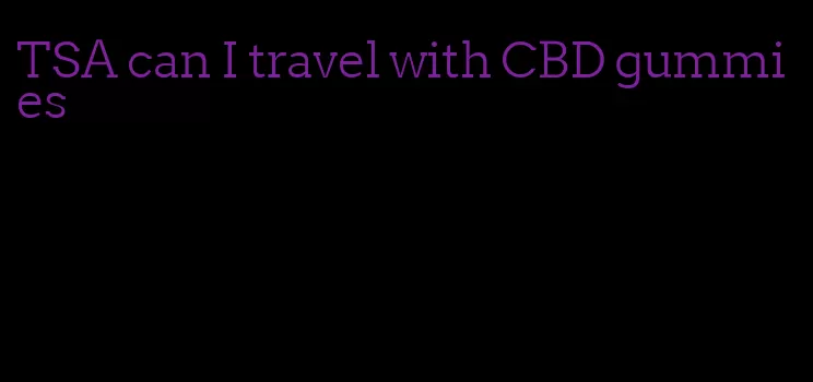 TSA can I travel with CBD gummies