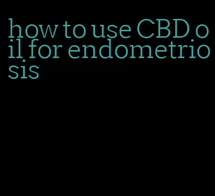 how to use CBD oil for endometriosis