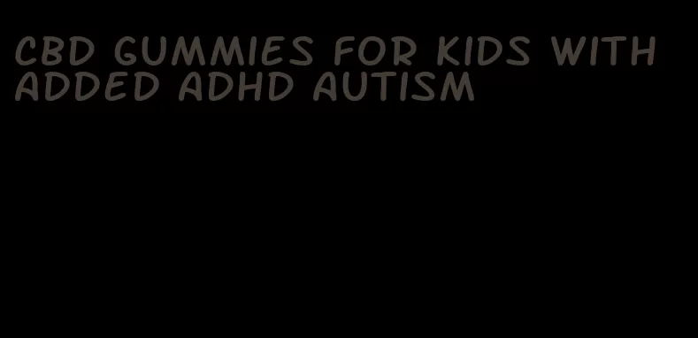 CBD gummies for kids with added ADHD autism