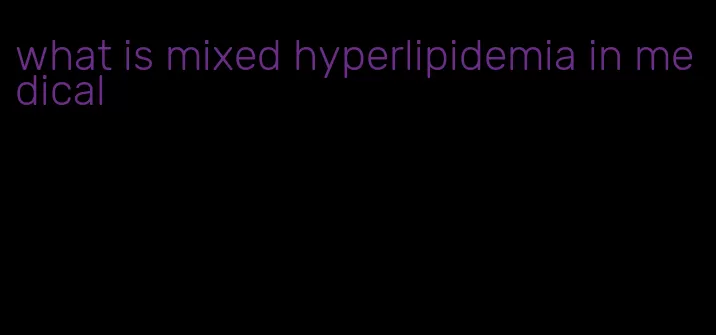 what is mixed hyperlipidemia in medical