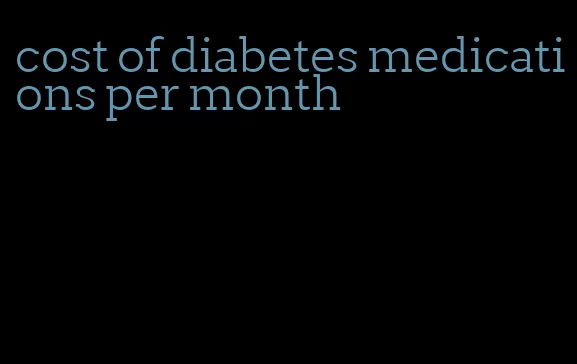 cost of diabetes medications per month