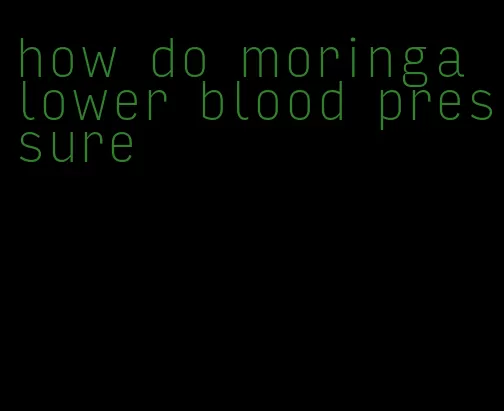 how do moringa lower blood pressure