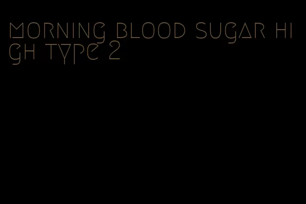 morning blood sugar high type 2