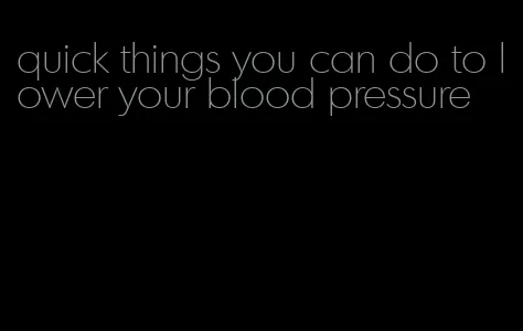 quick things you can do to lower your blood pressure