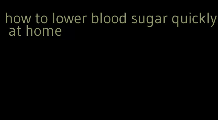 how to lower blood sugar quickly at home