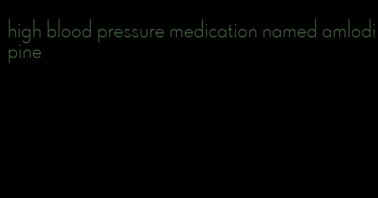 high blood pressure medication named amlodipine