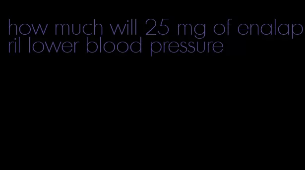 how much will 25 mg of enalapril lower blood pressure