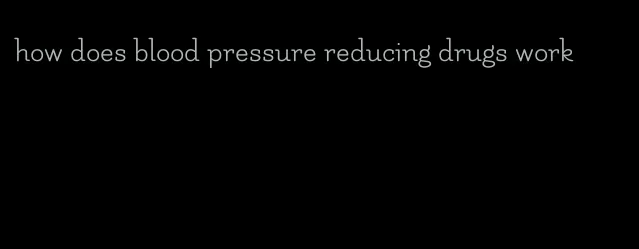 how does blood pressure reducing drugs work