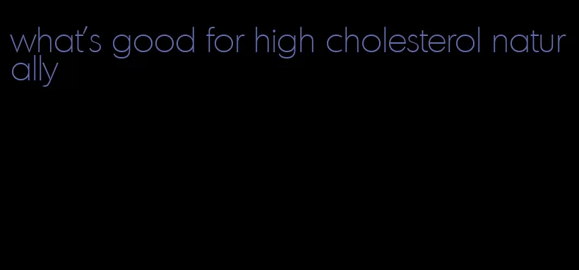 what's good for high cholesterol naturally