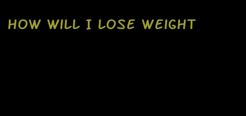 how will I lose weight