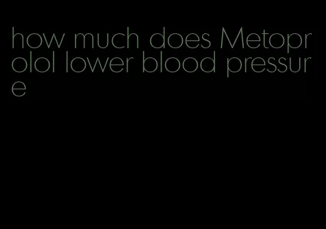 how much does Metoprolol lower blood pressure