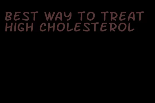 best way to treat high cholesterol