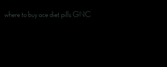 where to buy ace diet pills GNC
