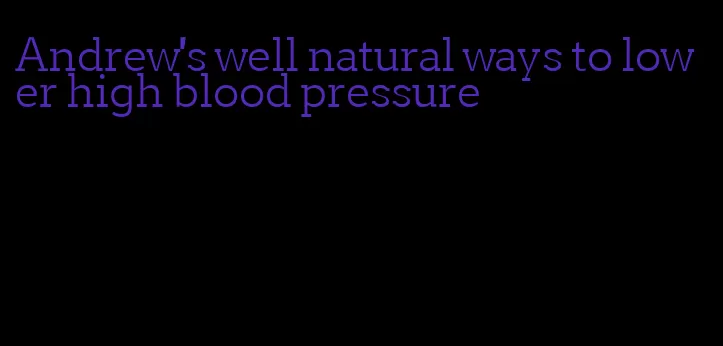 Andrew's well natural ways to lower high blood pressure